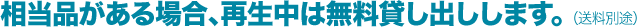 相当品がある場合、再生中は無料貸し出しします。 (送料別途)